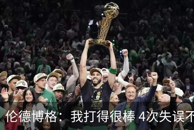 伦德博格：我打得很棒 4次失误不太好 记者：别担心失误 没人在意
