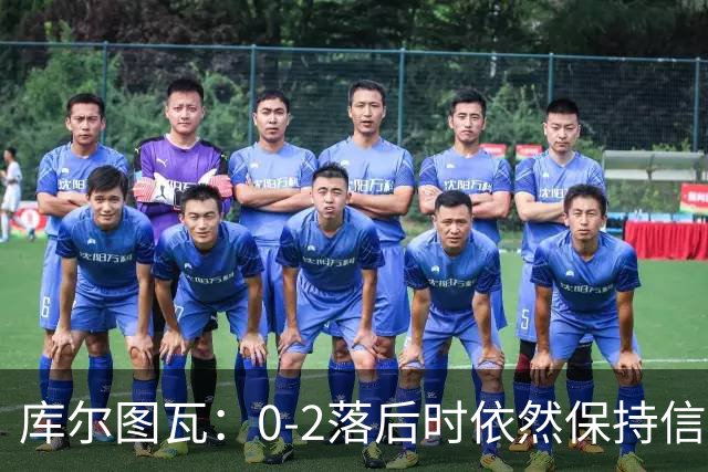 库尔图瓦：0-2落后时依然保持信心，以这种方式取胜带来额外动力