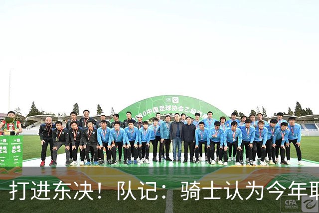 打进东决！队记：骑士认为今年取得这样的成绩哈登是关键因素