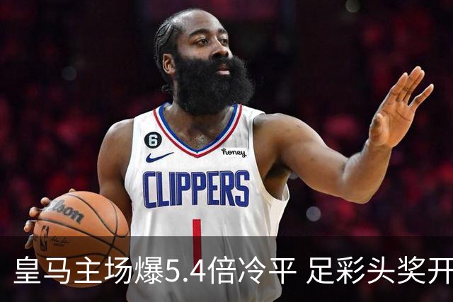 皇马主场爆5.4倍冷平 足彩头奖开4注221万元