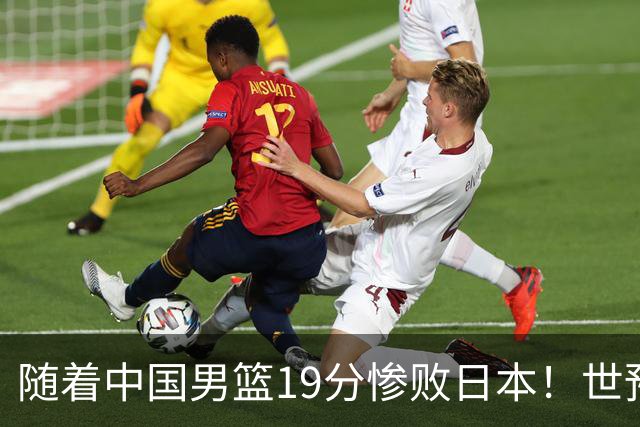随着中国男篮19分惨败日本！世预赛积分榜出炉：中国出线形势危急