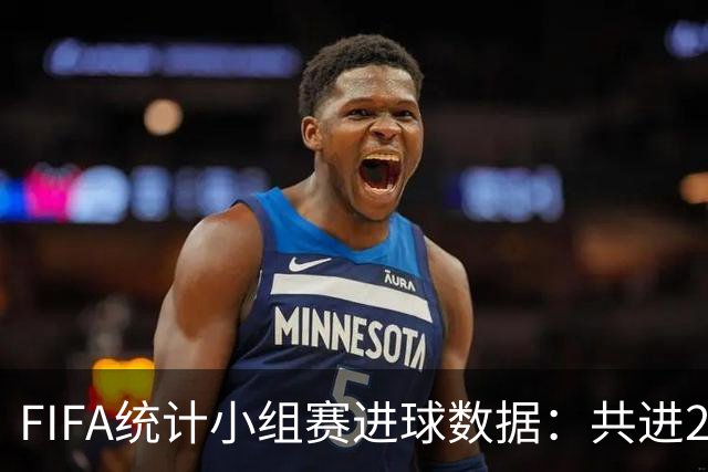 FIFA统计小组赛进球数据：共进215球+场均3球，法德荷均进10球