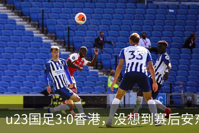 u23国足3:0香港，没想到赛后安东尼奥这样说，亚运要拿牌